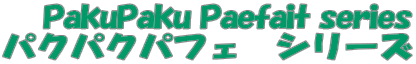 PakuPaku Paefait series pNpNptF@V[Y 